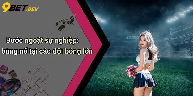 Bước ngoặt sự nghiệp: bùng nổ tại các đội bóng lớn